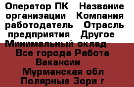 Оператор ПК › Название организации ­ Компания-работодатель › Отрасль предприятия ­ Другое › Минимальный оклад ­ 1 - Все города Работа » Вакансии   . Мурманская обл.,Полярные Зори г.